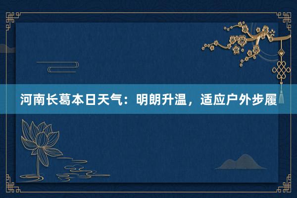 河南长葛本日天气：明朗升温，适应户外步履