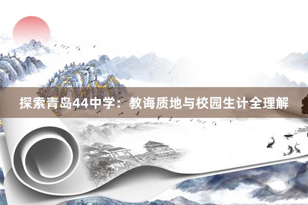 探索青岛44中学：教诲质地与校园生计全理解